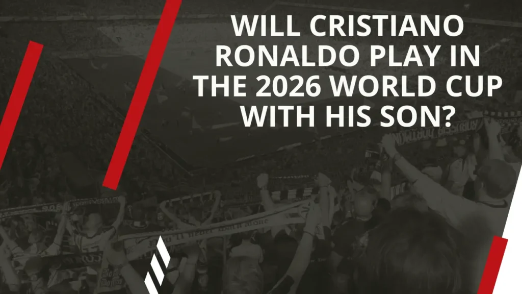 Will Cristiano Ronaldo Play in the 2026 World Cup with His Son