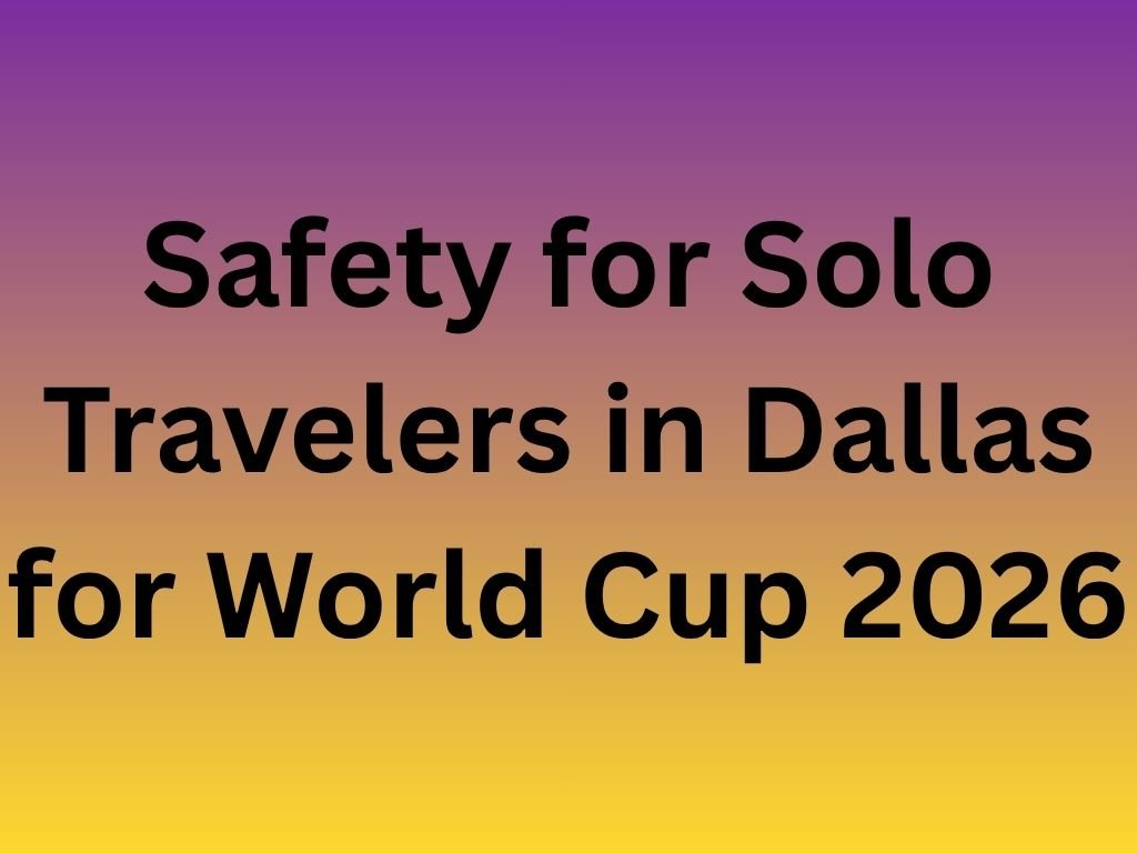 Safety for Solo Travelers in Dallas for World Cup 2026
