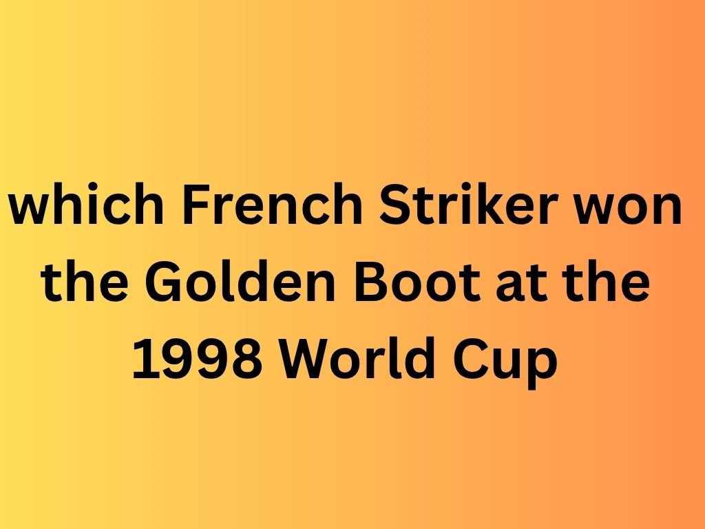 which french striker won the golden boot at the 1998 world cup