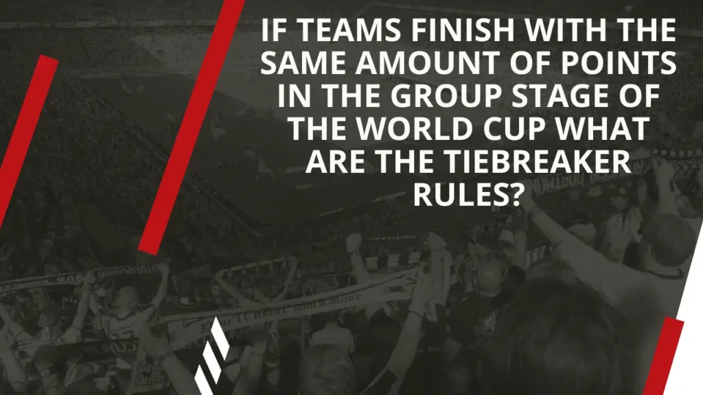 If Teams Finish with the Same Amount of Points in the Group Stage of the World Cup What Are the Tiebreaker Rules